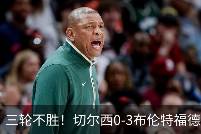 三轮不胜！切尔西0-3布伦特福德先赛掉第七 蓝军连续21场联赛丢球